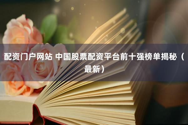 配资门户网站 中国股票配资平台前十强榜单揭秘（最新）