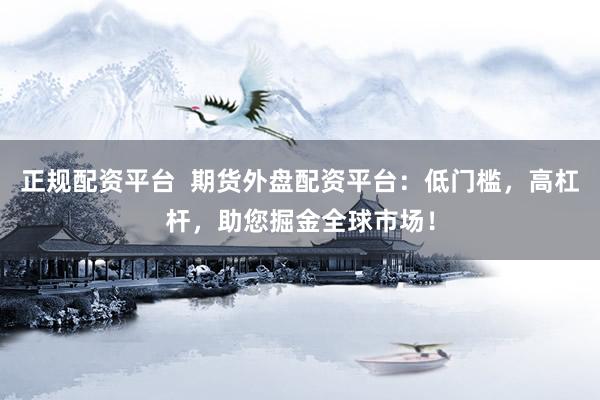 正规配资平台  期货外盘配资平台：低门槛，高杠杆，助您掘金全球市场！