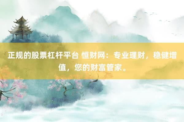 正规的股票杠杆平台 恒财网：专业理财，稳健增值，您的财富管家。
