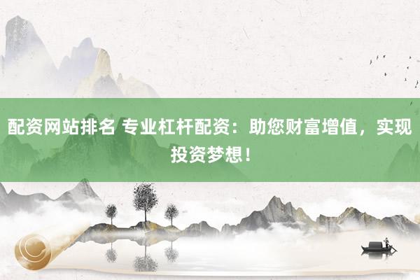 配资网站排名 专业杠杆配资：助您财富增值，实现投资梦想！