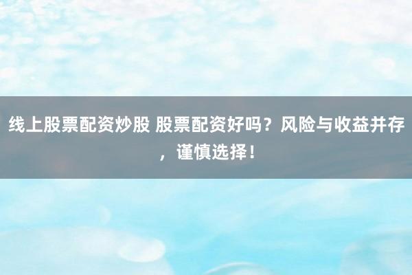 线上股票配资炒股 股票配资好吗？风险与收益并存，谨慎选择！