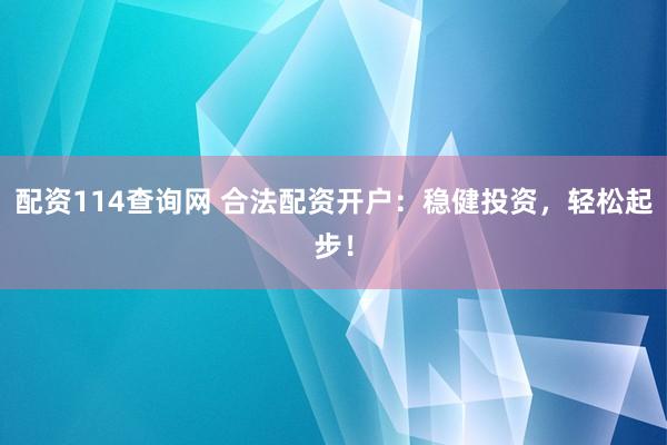 配资114查询网 合法配资开户：稳健投资，轻松起步！