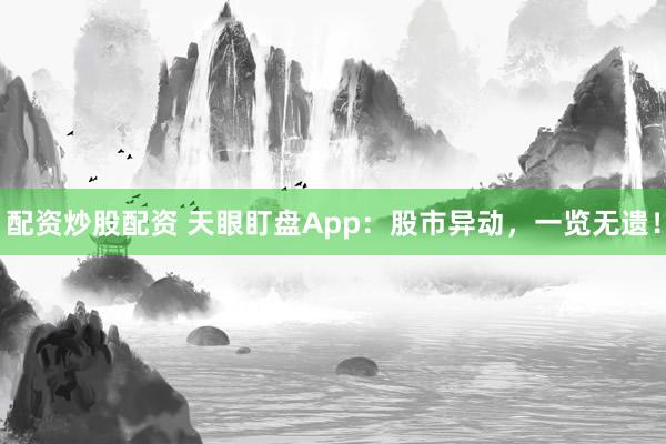 配资炒股配资 天眼盯盘App：股市异动，一览无遗！