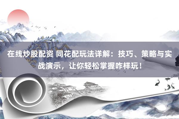 在线炒股配资 同花配玩法详解：技巧、策略与实战演示，让你轻松掌握咋样玩！