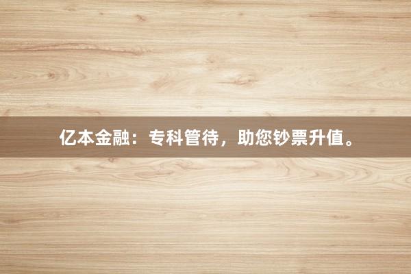 亿本金融：专科管待，助您钞票升值。