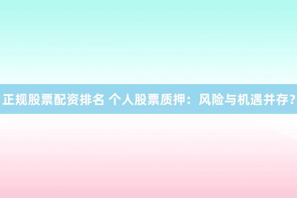 正规股票配资排名 个人股票质押：风险与机遇并存？