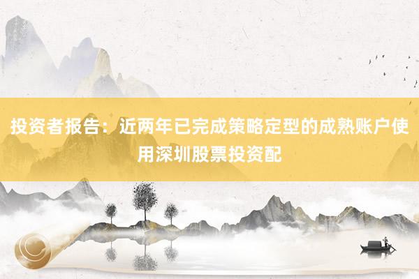 投资者报告：近两年已完成策略定型的成熟账户使用深圳股票投资配