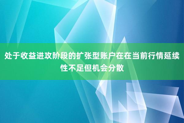 处于收益进攻阶段的扩张型账户在在当前行情延续性不足但机会分散