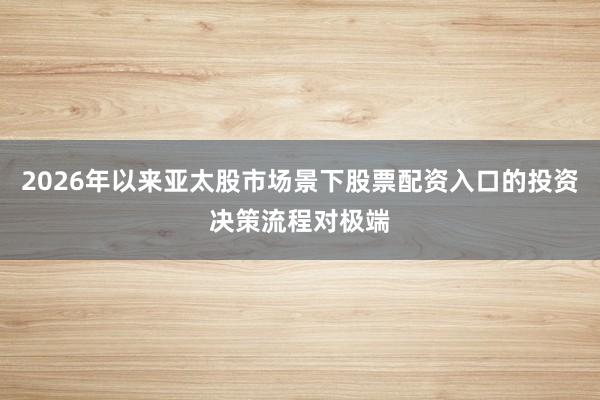 2026年以来亚太股市场景下股票配资入口的投资决策流程对极端