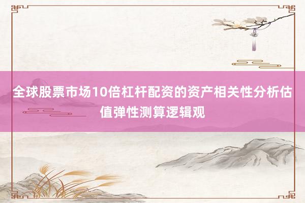 全球股票市场10倍杠杆配资的资产相关性分析估值弹性测算逻辑观
