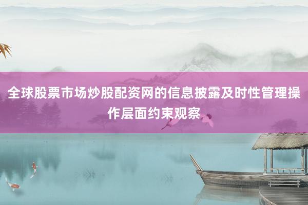 全球股票市场炒股配资网的信息披露及时性管理操作层面约束观察