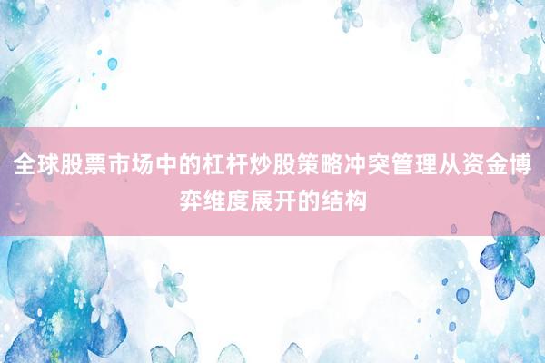 全球股票市场中的杠杆炒股策略冲突管理从资金博弈维度展开的结构