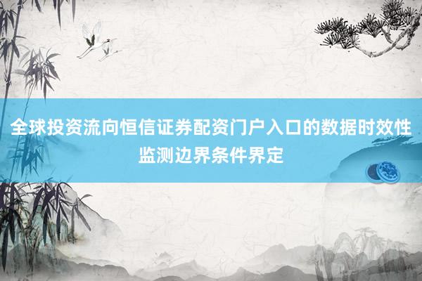 全球投资流向恒信证券配资门户入口的数据时效性监测边界条件界定