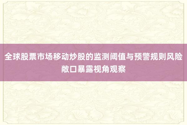 全球股票市场移动炒股的监测阈值与预警规则风险敞口暴露视角观察