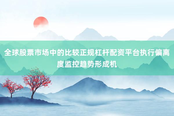 全球股票市场中的比较正规杠杆配资平台执行偏离度监控趋势形成机
