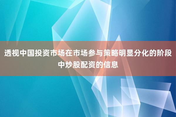 透视中国投资市场在市场参与策略明显分化的阶段中炒股配资的信息