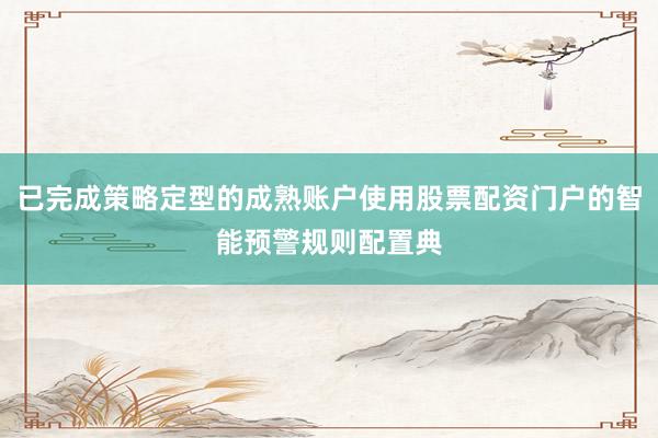 已完成策略定型的成熟账户使用股票配资门户的智能预警规则配置典