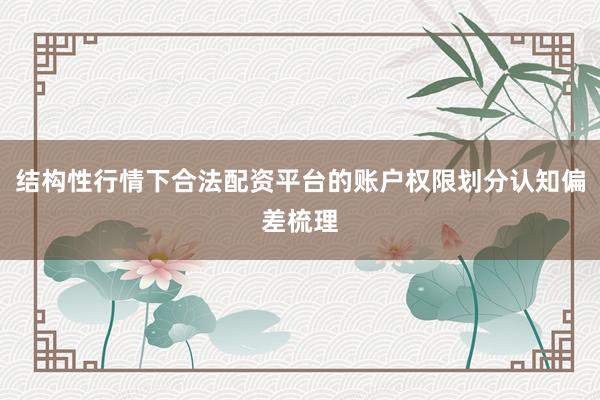 结构性行情下合法配资平台的账户权限划分认知偏差梳理