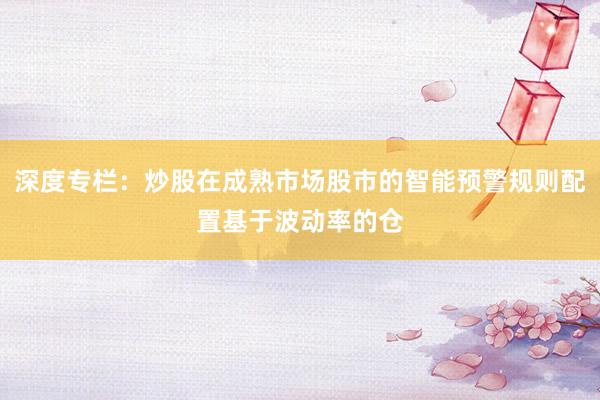 深度专栏：炒股在成熟市场股市的智能预警规则配置基于波动率的仓
