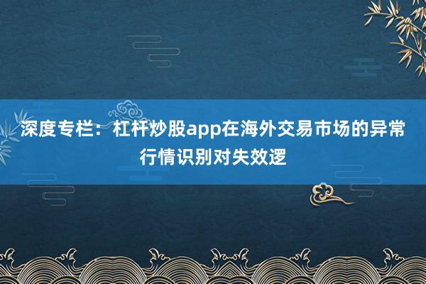 深度专栏：杠杆炒股app在海外交易市场的异常行情识别对失效逻