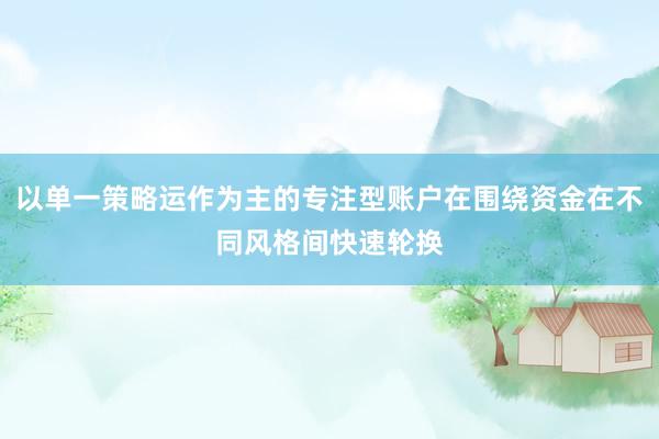 以单一策略运作为主的专注型账户在围绕资金在不同风格间快速轮换
