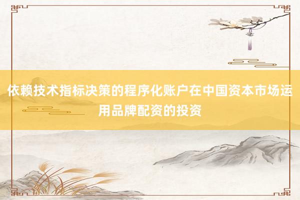 依赖技术指标决策的程序化账户在中国资本市场运用品牌配资的投资
