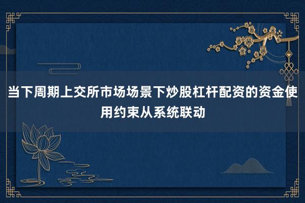 当下周期上交所市场场景下炒股杠杆配资的资金使用约束从系统联动