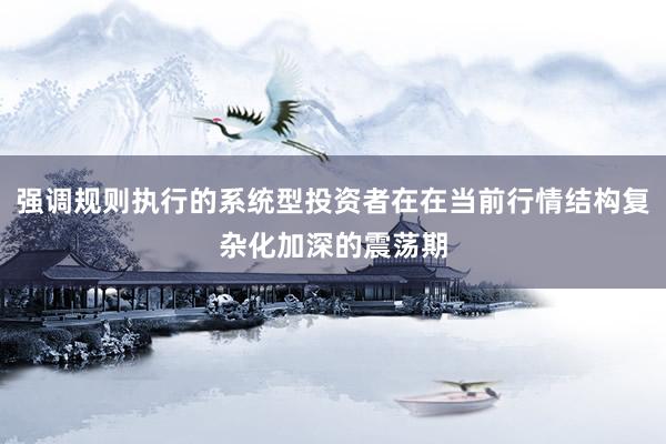 强调规则执行的系统型投资者在在当前行情结构复杂化加深的震荡期