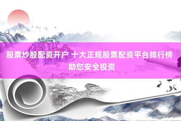 股票炒股配资开户 十大正规股票配资平台排行榜  助您安全投资