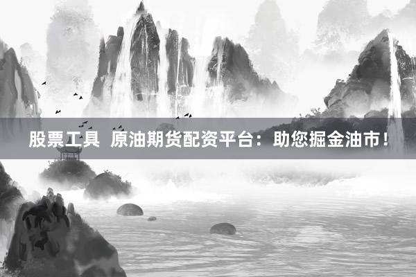 股票工具  原油期货配资平台：助您掘金油市！